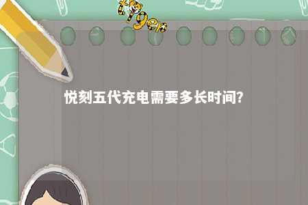 悦刻五代充电需要多长时间？ 
